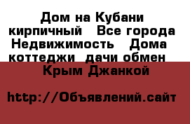 Дом на Кубани кирпичный - Все города Недвижимость » Дома, коттеджи, дачи обмен   . Крым,Джанкой